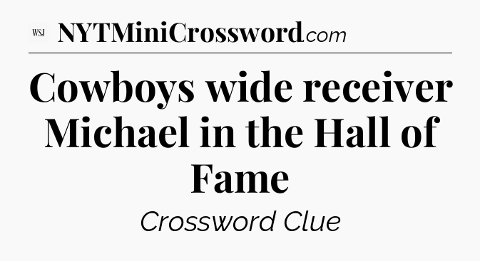 Cowboys wide receiver Michael in the Hall of Fame - WSJ Crossword