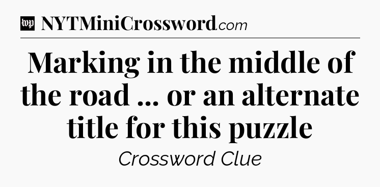 Marking in the middle of the road ... or an alternate title for this puzzle Crossword Clue