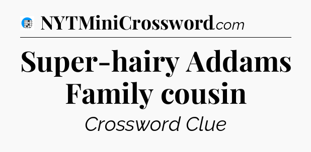Super-hairy Addams Family cousin Crossword Clue