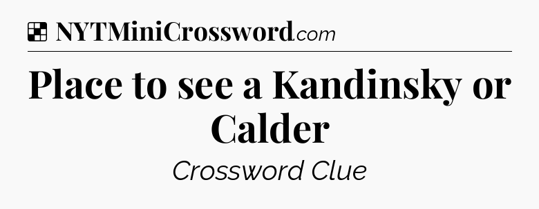 Solution: Place to see a Kandinsky or Calder - NYT Crossword