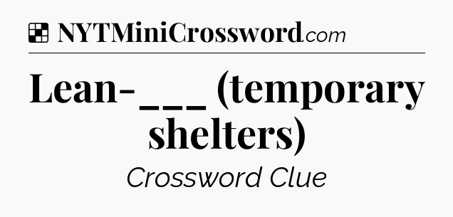 Solution: Lean-___ (temporary shelters) - NYT Crossword