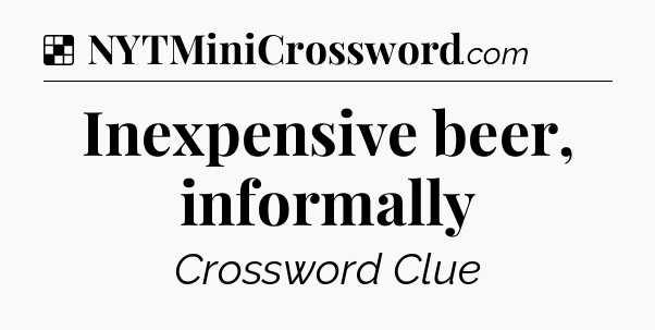 Solution: Inexpensive beer, informally - NYT Crossword