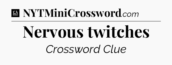 Nervous twitches - LA Times Crossword