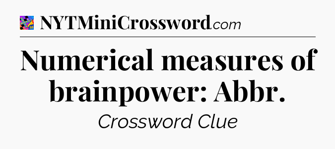 Numerical measures of brainpower: Abbr Crossword Clue