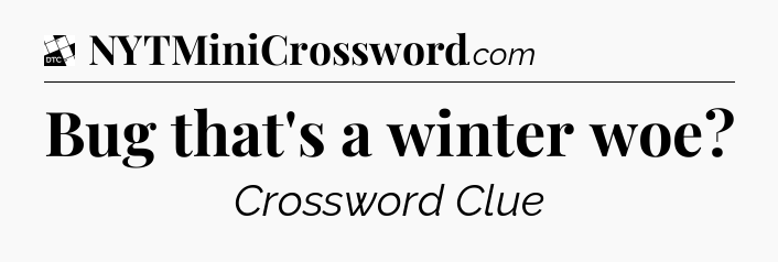 Bug that's a winter woe - Daily Themed Classic Crossword