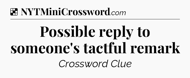 Solution: Possible reply to someone's tactful remark - NYT Crossword