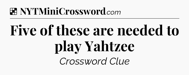 Solution: Five of these are needed to play Yahtzee - NYT Crossword