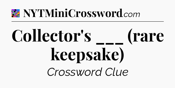 Collector's ___ (rare keepsake) Crossword Clue