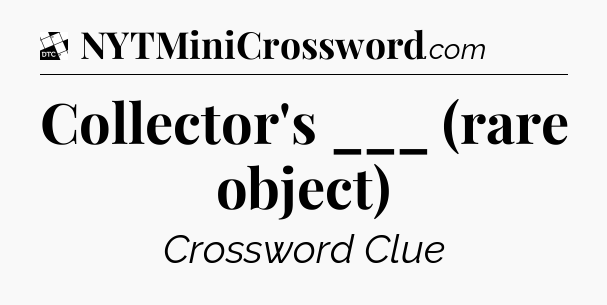 Collector's ___ (rare object) - Daily Themed Classic Crossword
