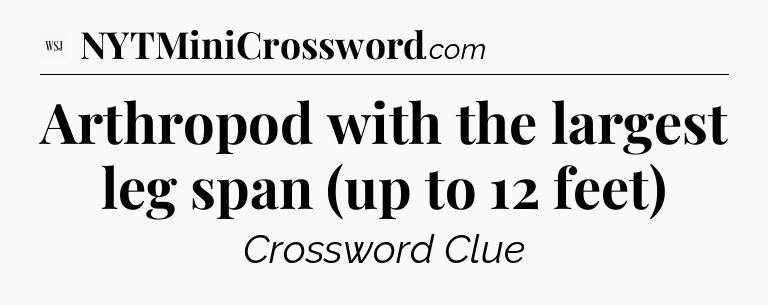 Arthropod with the largest leg span (up to 12 feet) - WSJ Crossword