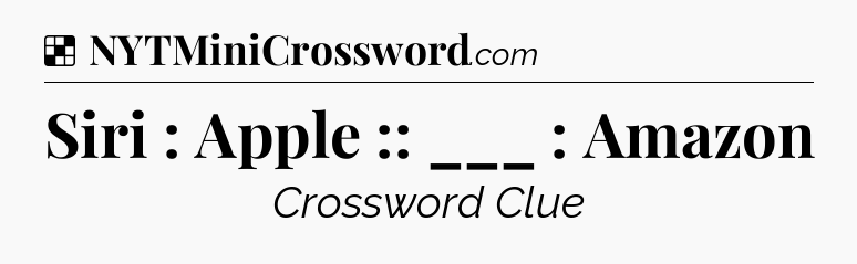 Solution: Siri : Apple :: ___ : Amazon - NYT Crossword