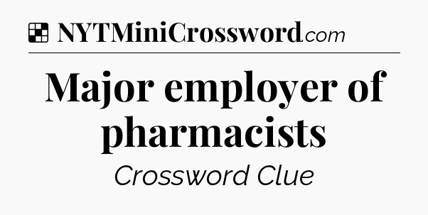 Solution: Major employer of pharmacists - NYT Crossword