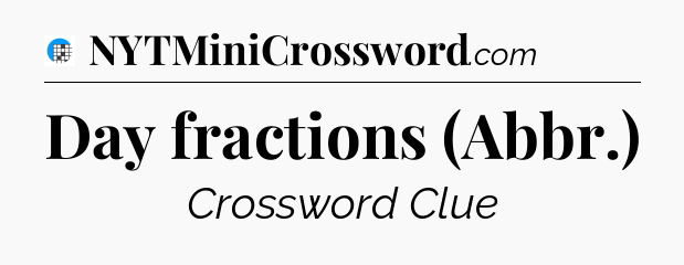 Day fractions (Abbr.) Crossword Clue