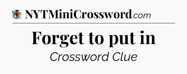 Forget to put in Crossword Clue