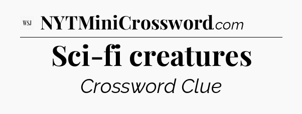 Sci-fi creatures - WSJ Crossword