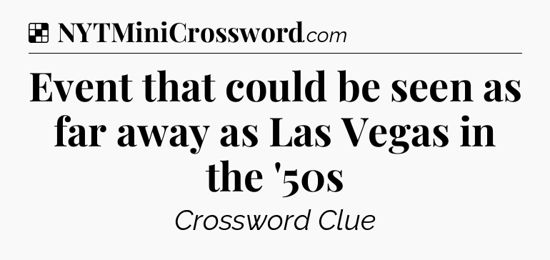 Solution: Event that could be seen as far away as Las Vegas in the '50s - NYT Crossword
