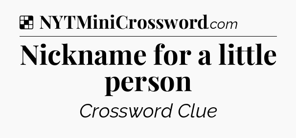 Solution: Nickname for a little person - NYT Crossword