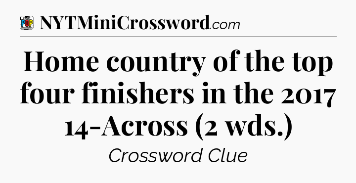 Home country of the top four finishers in the 2017 14-Across (2 wds.) Crossword Clue
