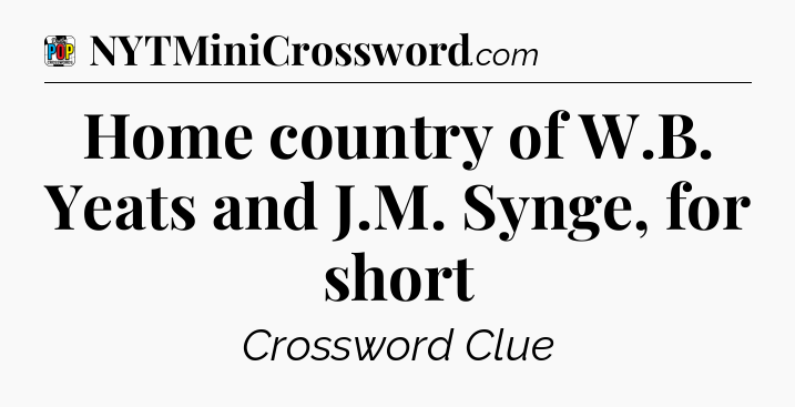 Home country of W.B. Yeats and J.M. Synge, for short Crossword Clue