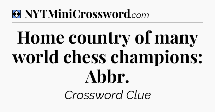 Solution: Home country of many world chess champions: Abbr - NYT Mini Crossword