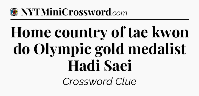 Home country of tae kwon do Olympic gold medalist Hadi Saei Crossword Clue
