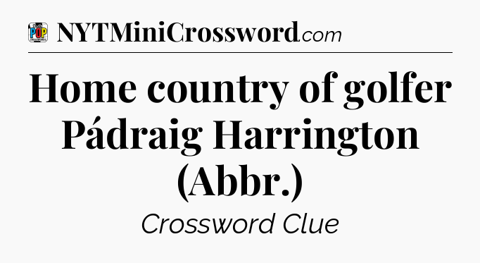 Home country of golfer Pádraig Harrington (Abbr.) Crossword Clue