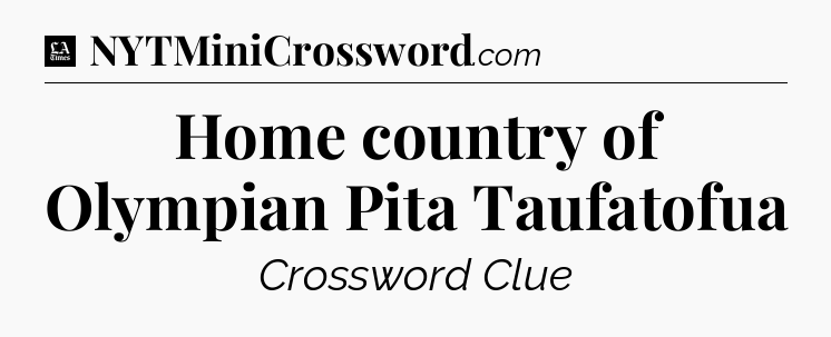 Home country of Olympian Pita Taufatofua - LA Times Crossword