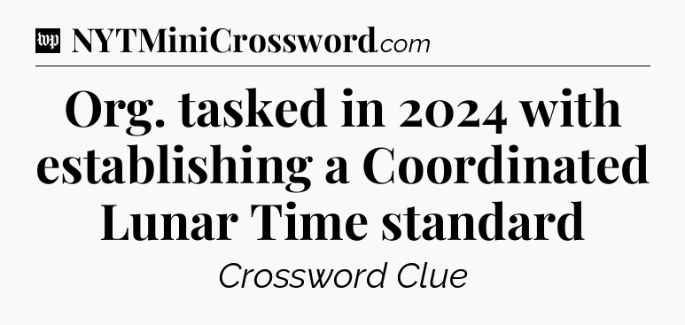 Org. tasked in 2024 with establishing a Coordinated Lunar Time standard Crossword Clue