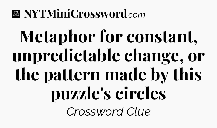 Metaphor for constant, unpredictable change, or the pattern made by this puzzle's circles - LA Times Crossword