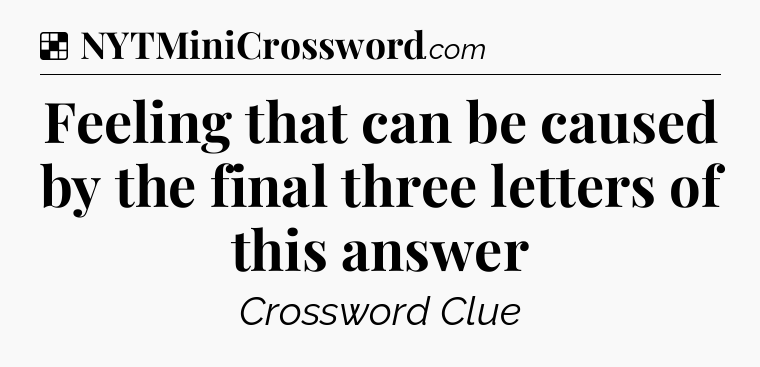 Solution: Feeling that can be caused by the final three letters of this answer - NYT Crossword