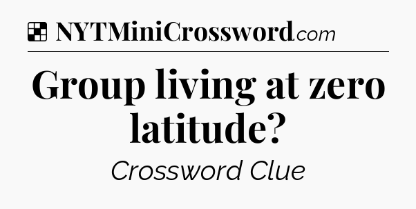 Solution: Group living at zero latitude - NYT Crossword
