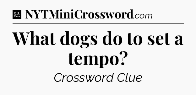 What dogs do to set a tempo - LA Times Crossword