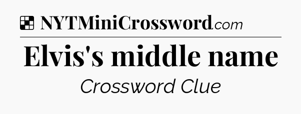Solution: Elvis's middle name - NYT Crossword