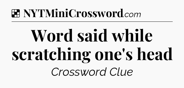 Solution: Word said while scratching one's head - NYT Crossword