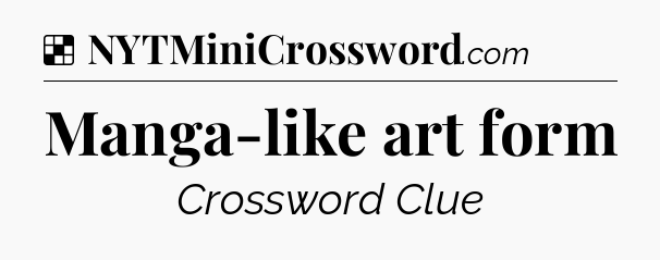 Solution: Manga-like art form - NYT Crossword