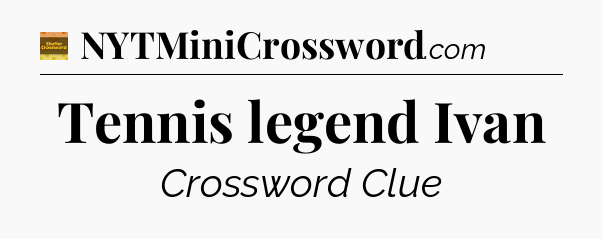 Tennis legend Ivan - Eugene Sheffer Crossword