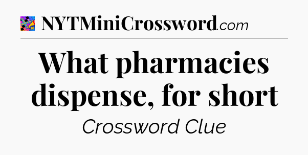 What pharmacies dispense, for short Crossword Clue