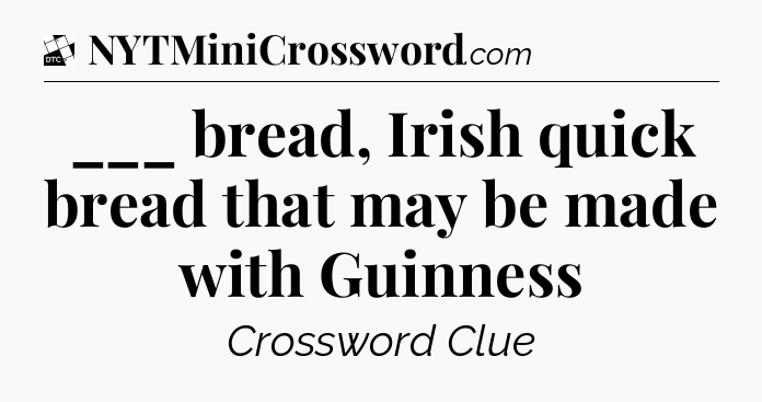 ___ bread, Irish quick bread that may be made with Guinness - Daily Themed Classic Crossword