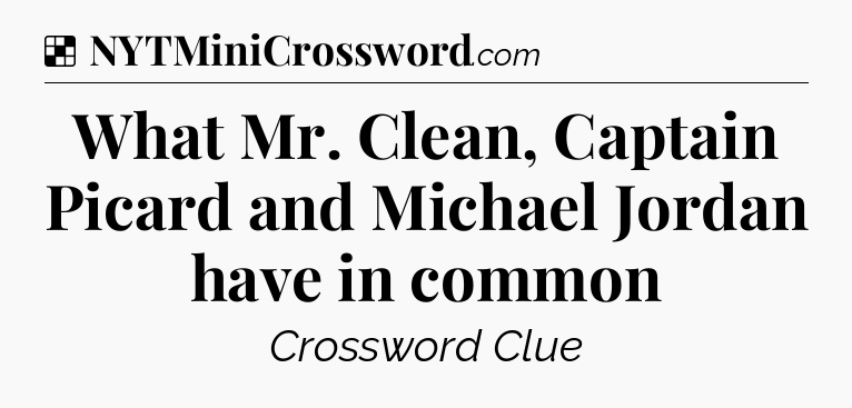 Solution: What Mr. Clean, Captain Picard and Michael Jordan have in common - NYT Crossword