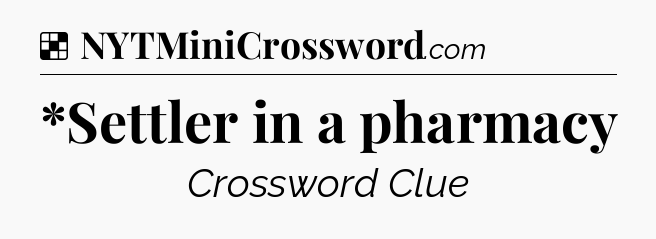Solution: *Settler in a pharmacy - NYT Crossword