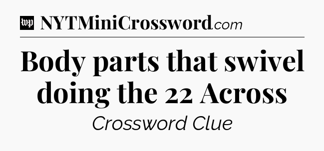 Body parts that swivel doing the 22 Across Crossword Clue