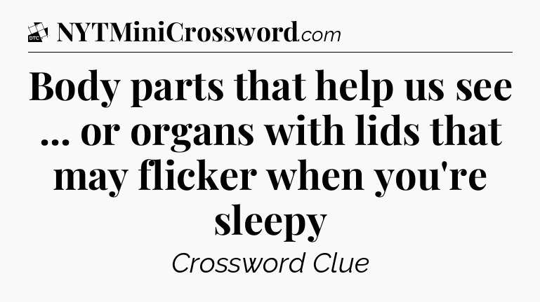 Body parts that help us see ... or organs with lids that may flicker when you're sleepy - Daily Themed Classic Crossword