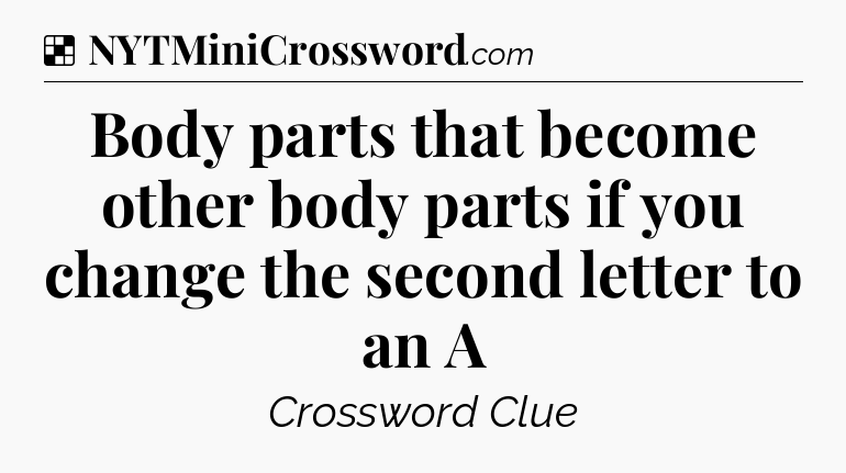 Solution: Body parts that become other body parts if you change the second letter to an A - NYT Crossword