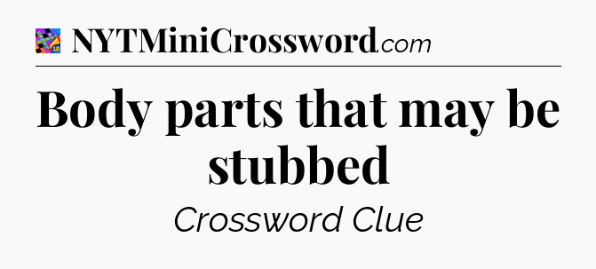 Body parts that may be stubbed Crossword Clue