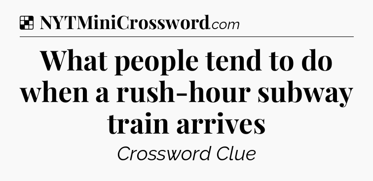 Solution: What people tend to do when a rush-hour subway train arrives - NYT Crossword