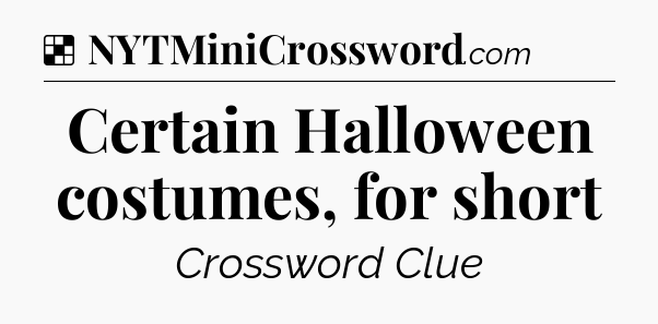 Solution: Certain Halloween costumes, for short - NYT Crossword