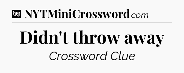 Didn't throw away Crossword Clue