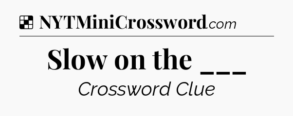 Solution: Slow on the ___ - NYT Crossword