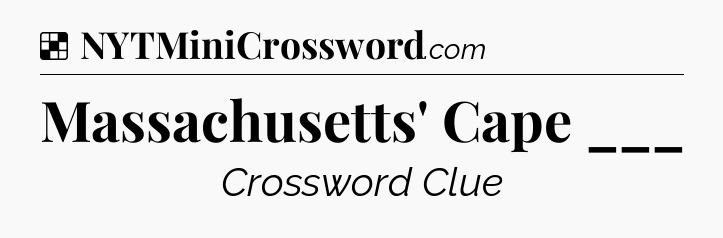 Solution: Massachusetts' Cape ___ - NYT Crossword