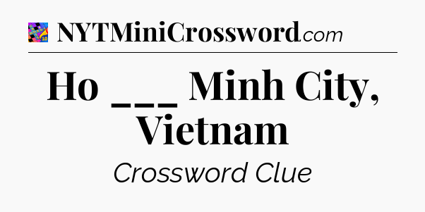 Ho ___ Minh City, Vietnam Crossword Clue